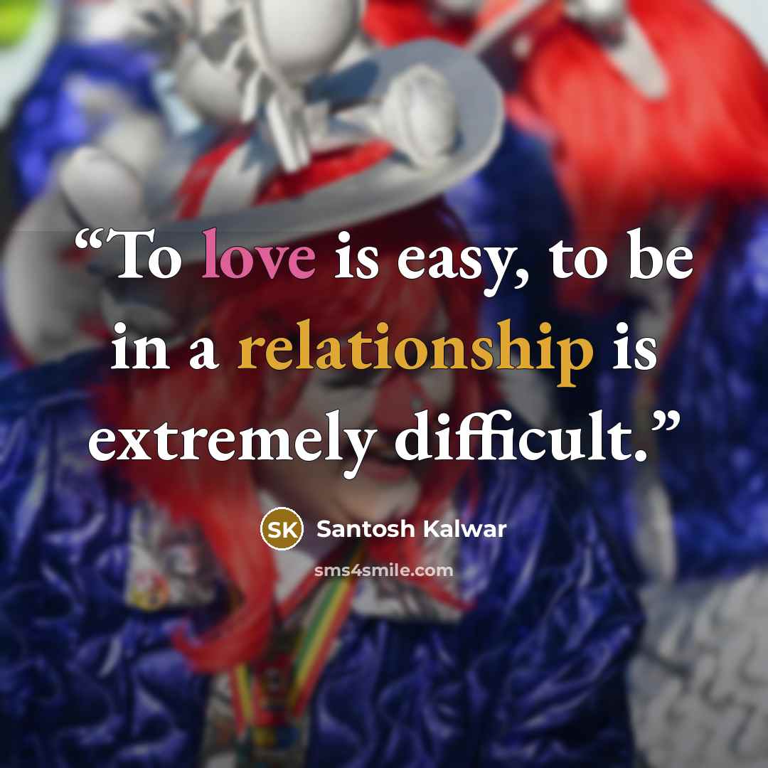 “To love is easy, to be in a relationship is extremely difficult.” quote by Santosh Kalwar