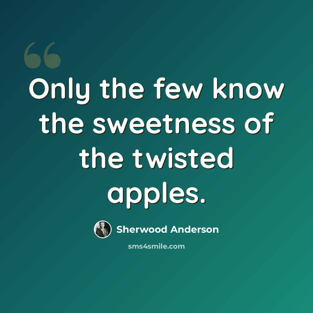 “Only the few know the sweetness of the twisted apples.” quote by Sherwood Anderson
