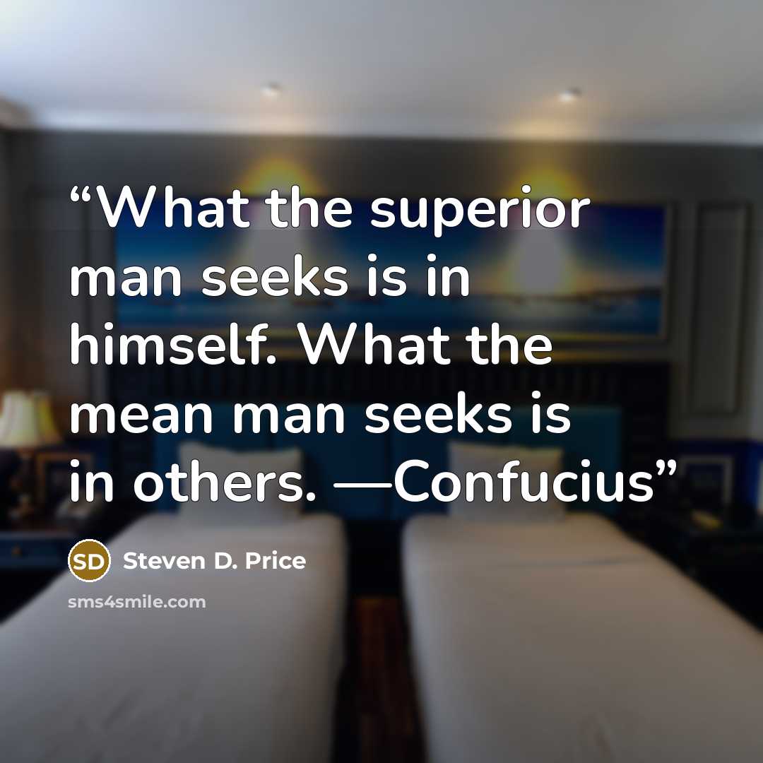 “What the superior man seeks is in himself. What the mean man seeks is in others. —Confucius” quote by Steven D. Price