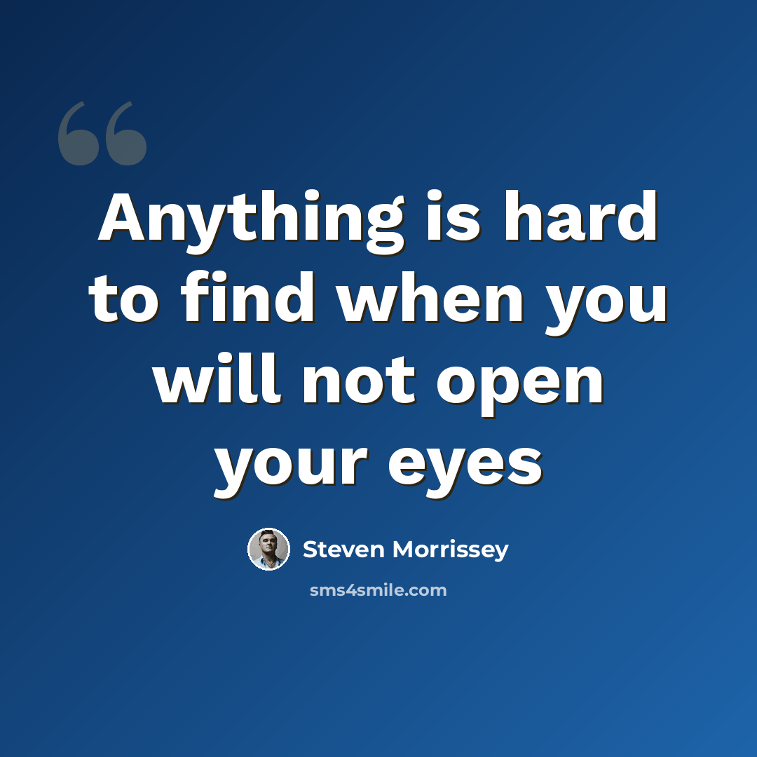 “Anything is hard to find when you will not open your eyes” quote by Steven Morrissey