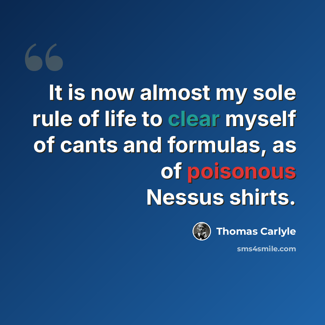 “It is now almost my sole rule of life to clear myself of cants and formulas, as of poisonous Nessus shirts.” quote by Thomas Carlyle