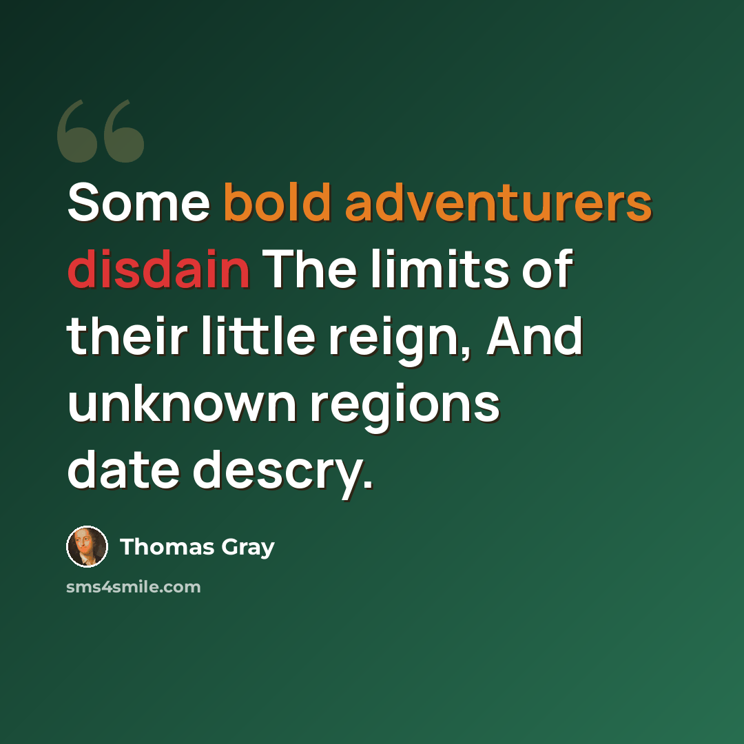 “Some bold adventurers disdain The limits of their little reign, And unknown regions date descry.” quote by Thomas Gray