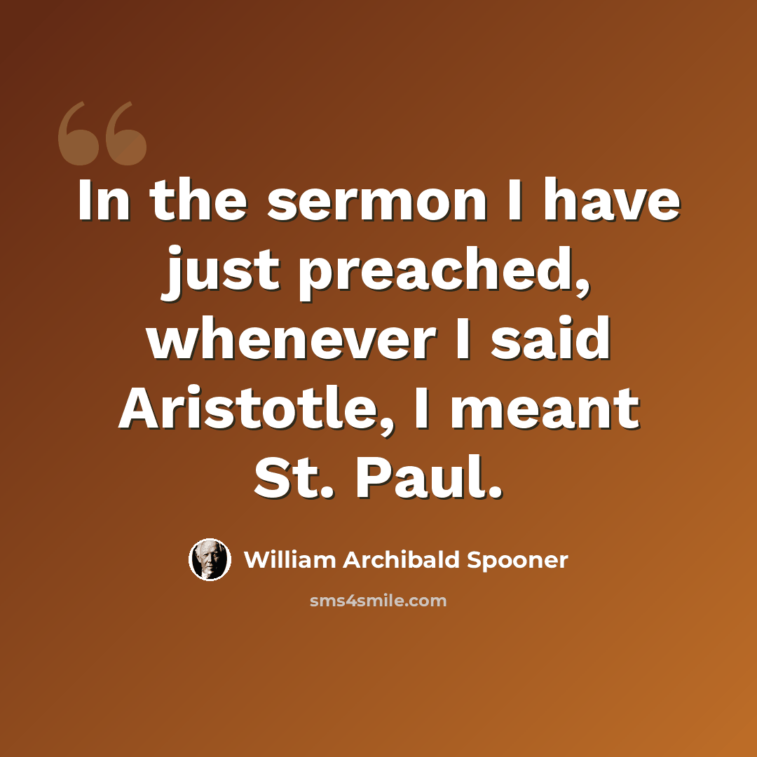 “In the sermon I have just preached, whenever I said Aristotle, I meant St. Paul.” quote by William Archibald Spooner