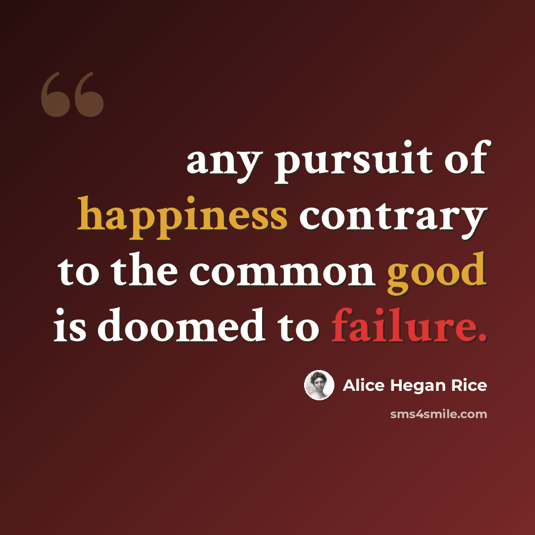 “any pursuit of happiness contrary to the common good is doomed to failure.” quote by Alice Hegan Rice