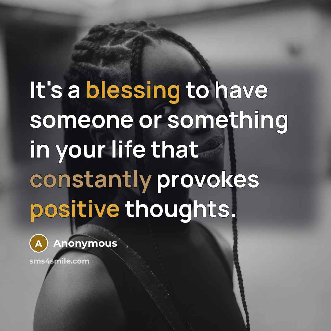 “It's a blessing to have someone or something in your life that constantly provokes positive thoughts.” quote by Anonymous