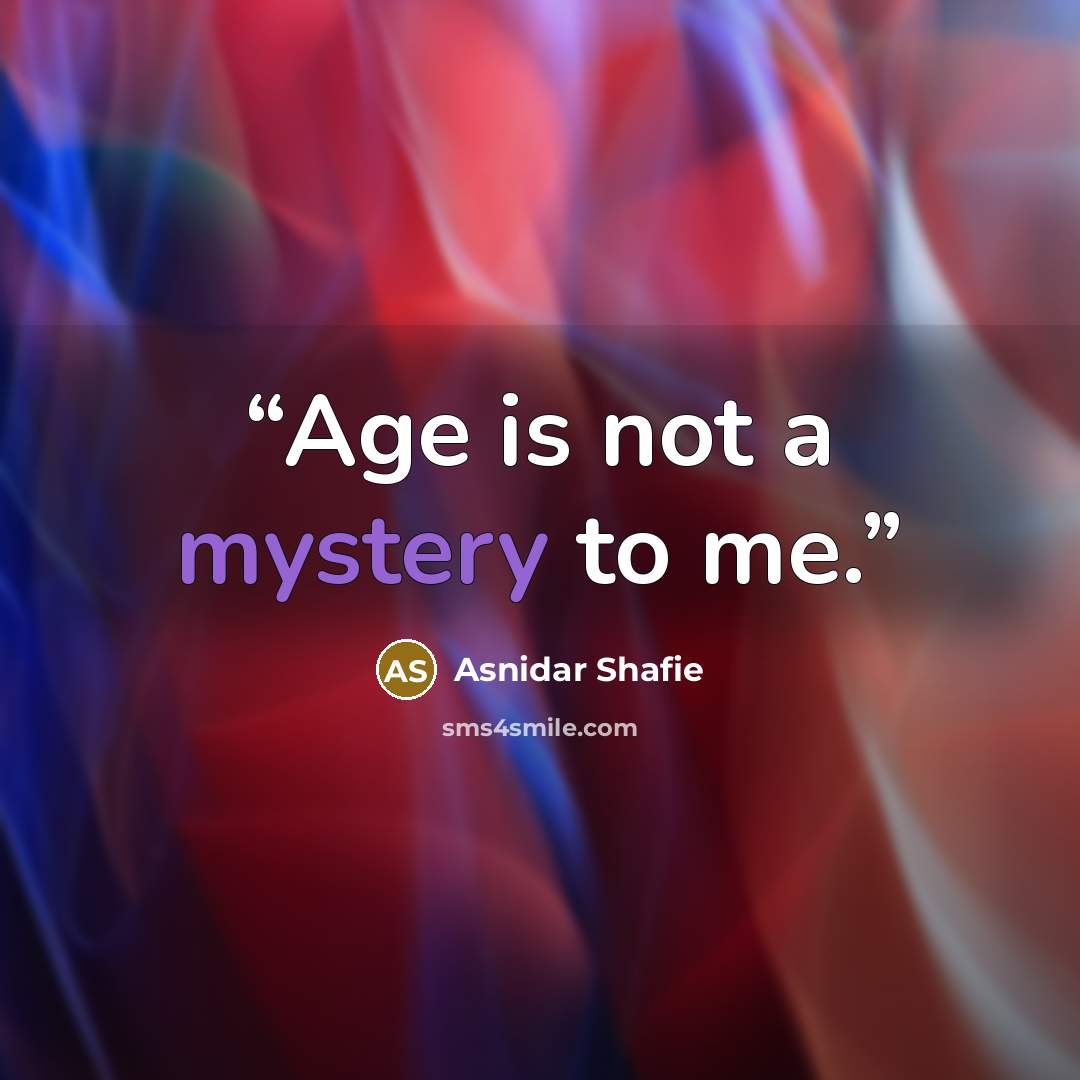 “Age is not a mystery to me.” quote by Asnidar Shafie