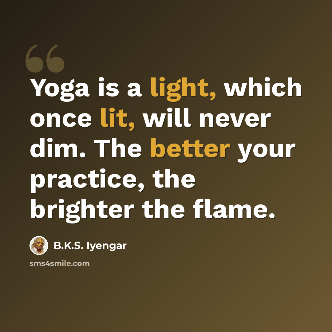 “Yoga is a light, which once lit, will never dim. The better your practice, the brighter the flame.” quote by B.K.S. Iyengar