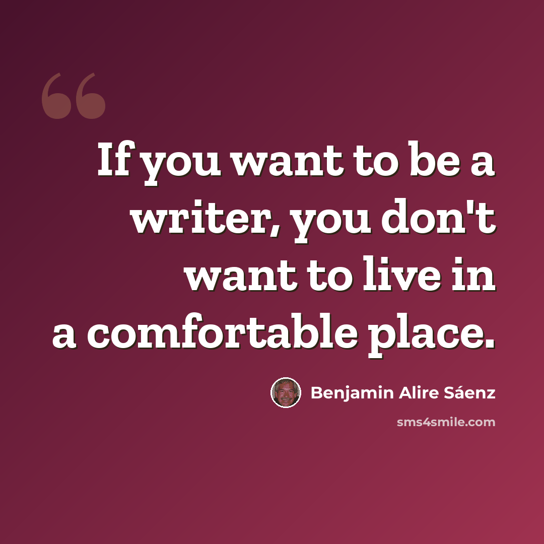 “If you want to be a writer, you don't want to live in a comfortable place.” quote by Benjamin Alire Saenz