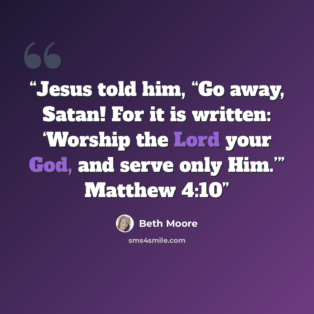 “Jesus told him, “Go away, Satan! For it is written: ‘Worship the Lord your God, and serve only Him.’” Matthew 4:10” quote by Beth Moore