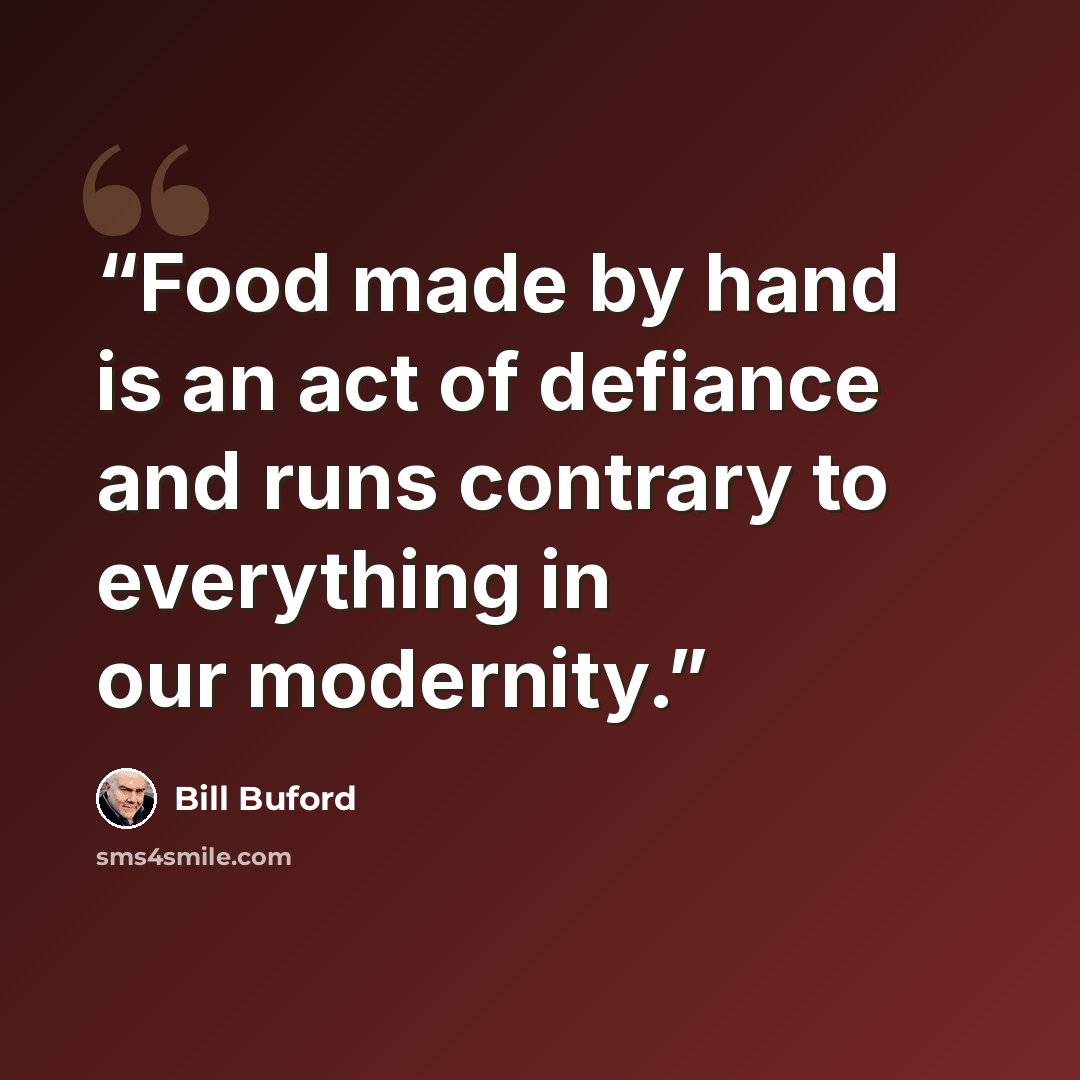 “Food made by hand is an act of defiance and runs contrary to everything in our modernity.” quote by Bill Buford