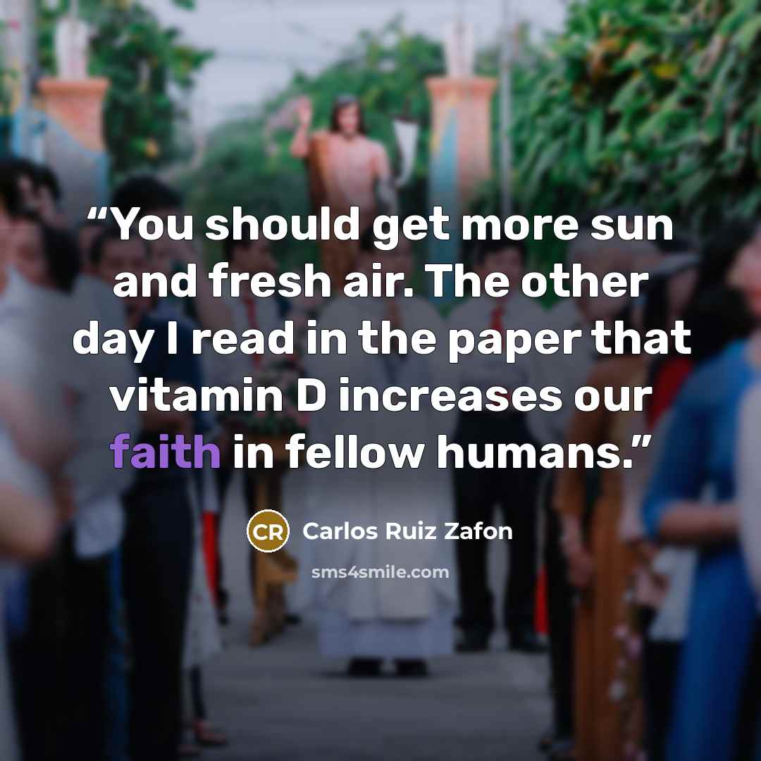 “You should get more sun and fresh air. The other day I read in the paper that vitamin D increases our faith in fellow humans.” quote by Carlos Ruiz Zafón