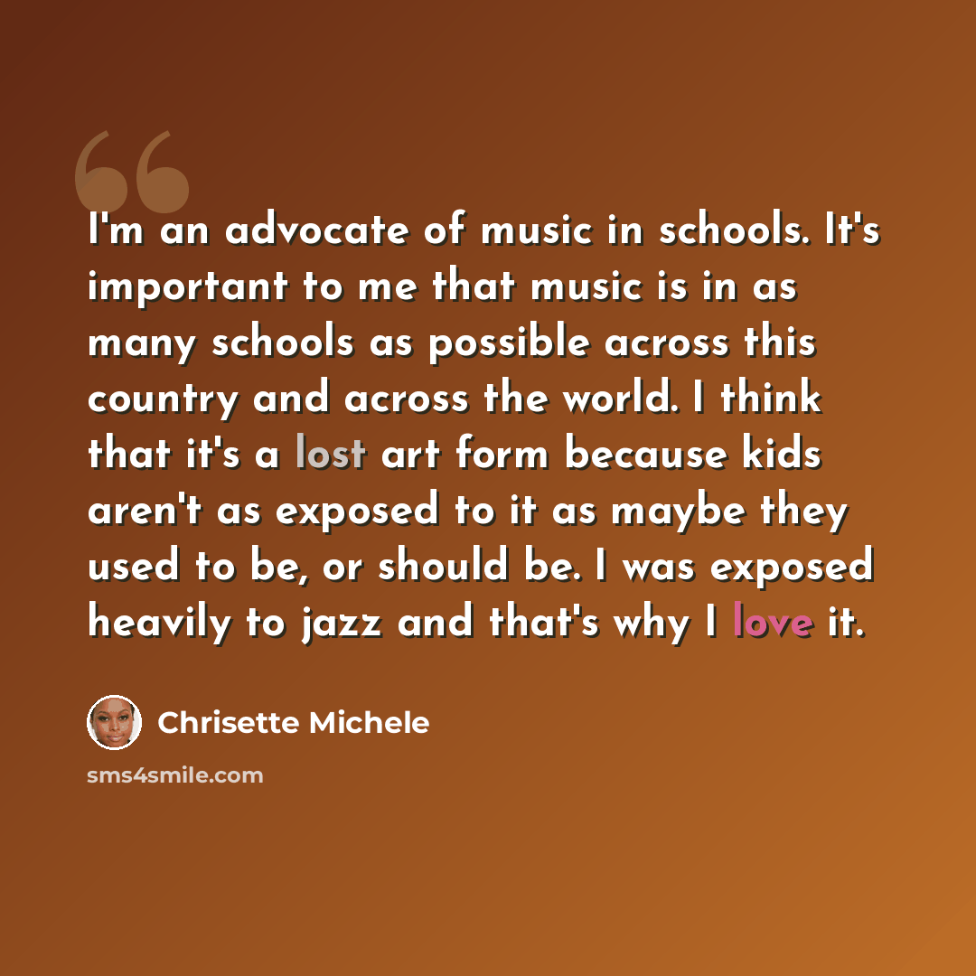 “I'm an advocate of music in schools. It's important to me that music is in as many schools as possible across this country and across the world. I think that it's a lost art form because kids aren't as exposed to it as maybe they used to be, or should be. I was exposed heavily to jazz and that's…” quote by Chrisette Michele