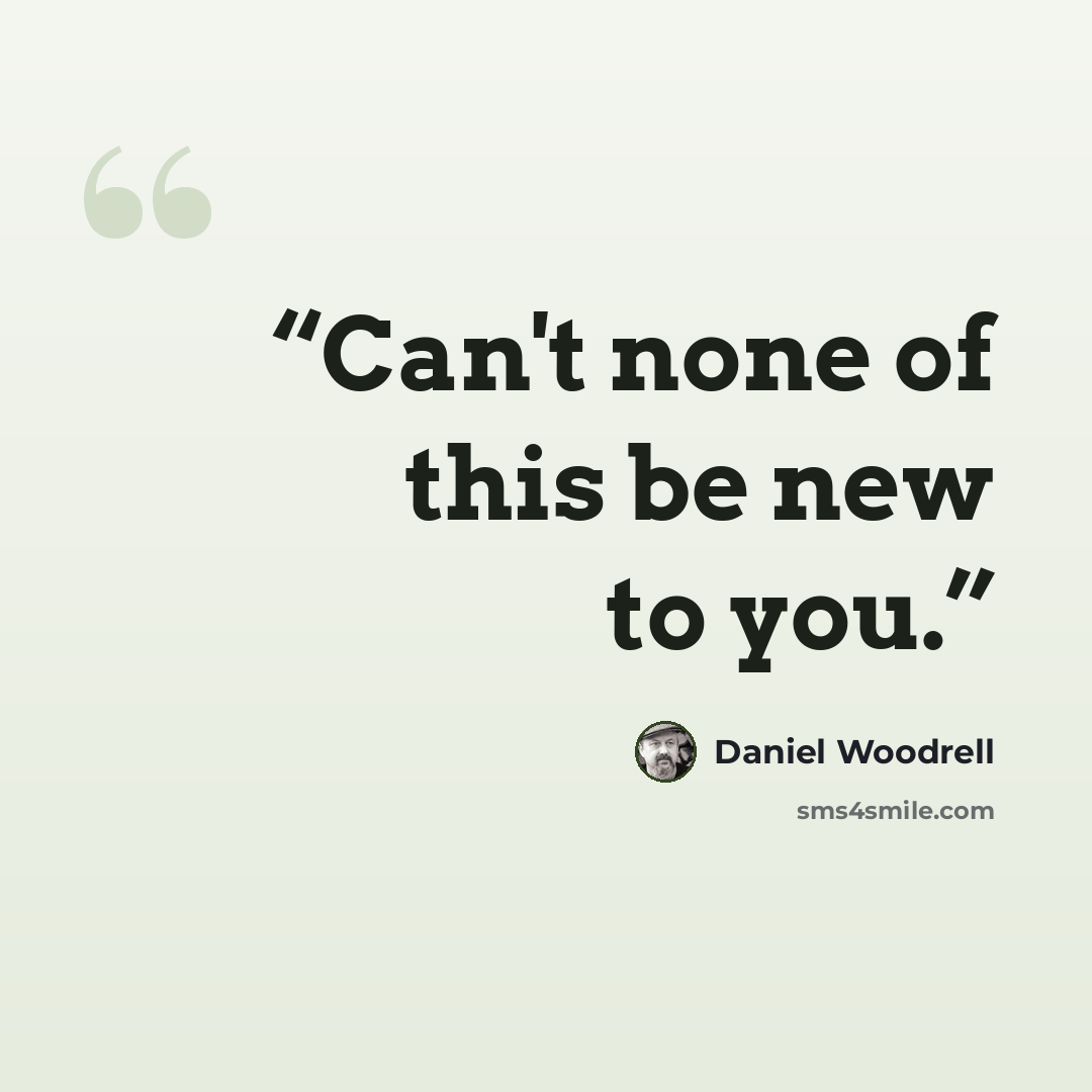 “Can't none of this be new to you.” quote by Daniel Woodrell