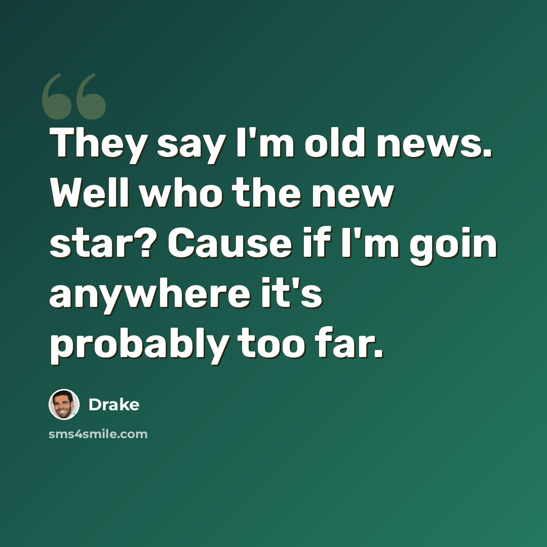 “They say I'm old news. Well who the new star? Cause if I'm goin anywhere it's probably too far.” quote by Drake