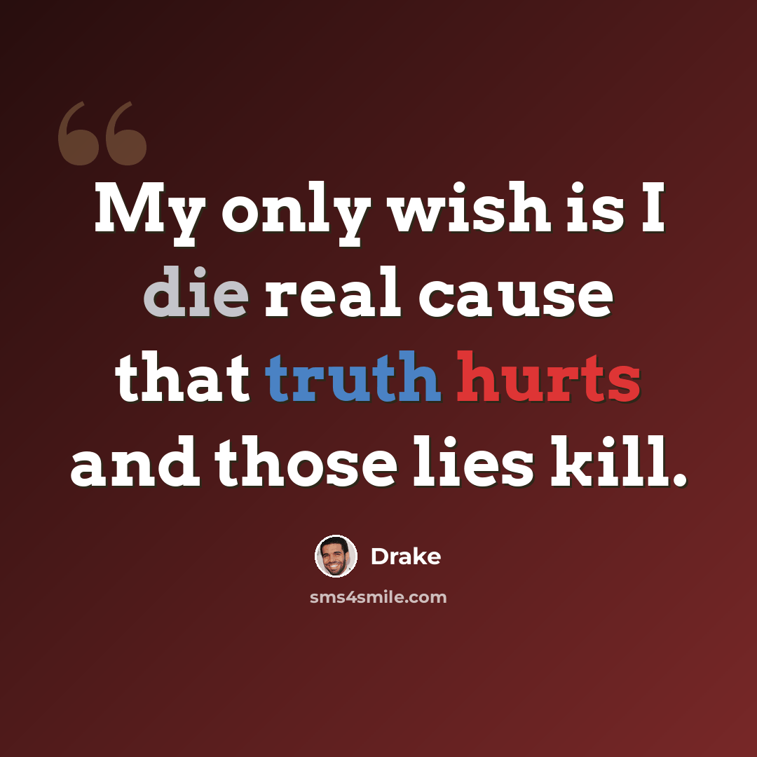 “My only wish is I die real cause that truth hurts and those lies kill.” quote by Drake