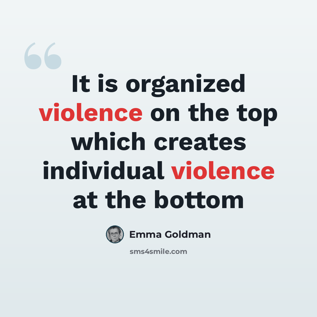 “It is organized violence on the top which creates individual violence at the bottom” quote by Emma Goldman