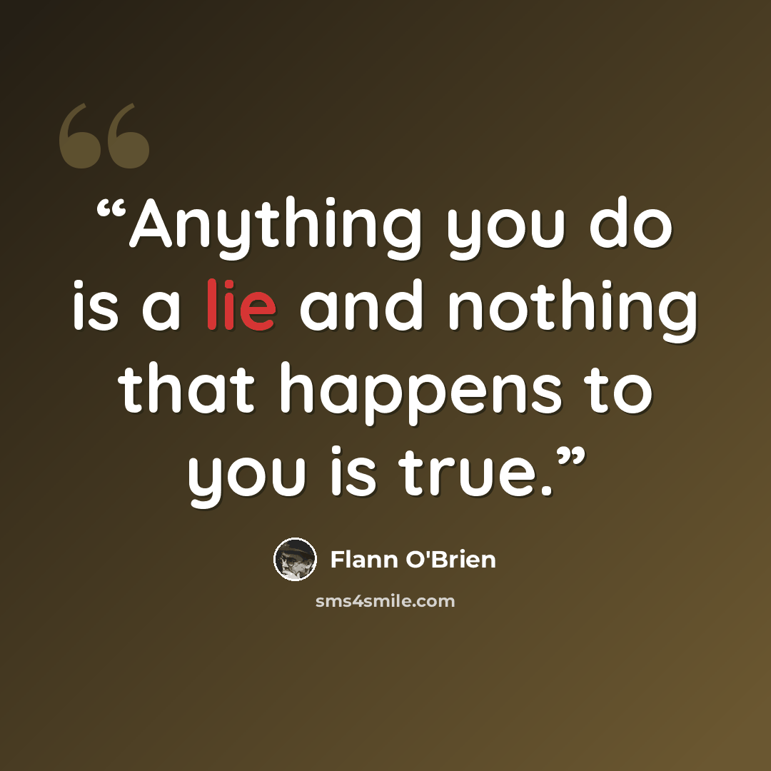 “Anything you do is a lie and nothing that happens to you is true.” quote by Flann O'Brien