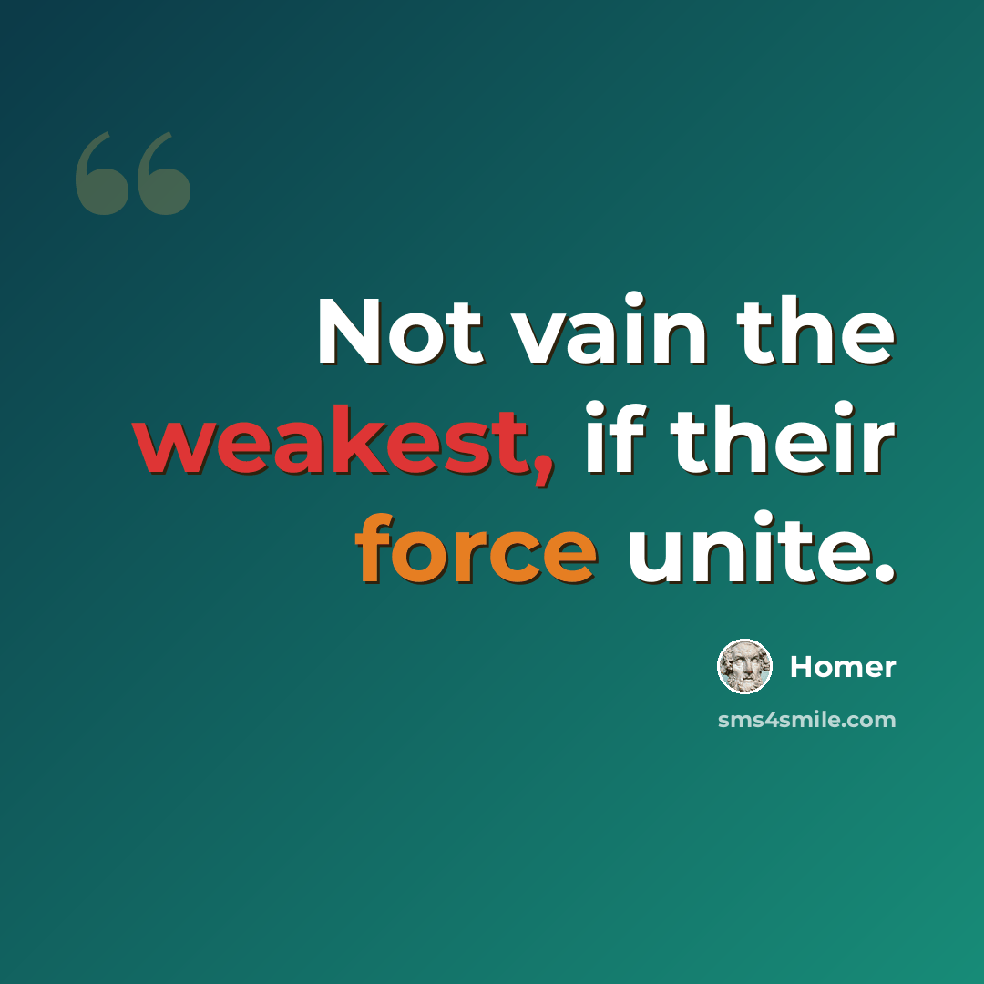 “Not vain the weakest, if their force unite.” quote by Homer