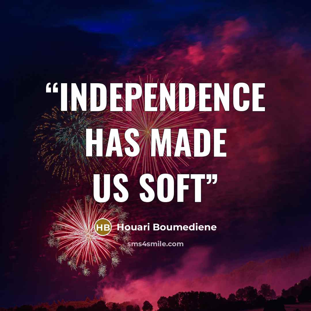 “Independence has made us Soft” quote by Houari Boumediene