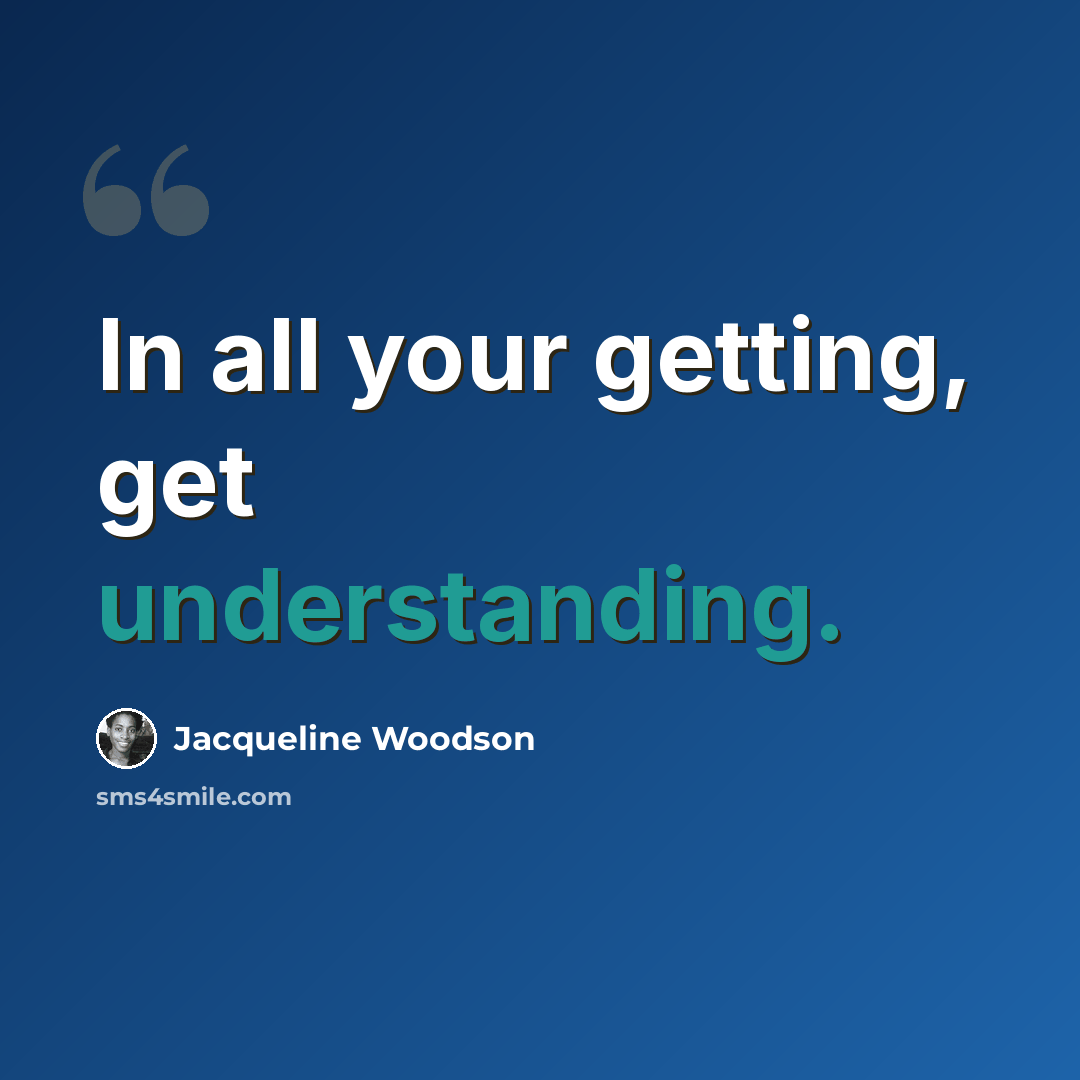 “In all your getting, get understanding.” quote by Jacqueline Woodson