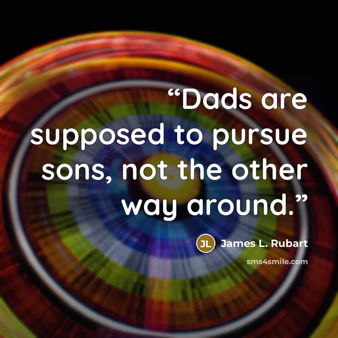 “Dads are supposed to pursue sons, not the other way around.” quote by James L. Rubart