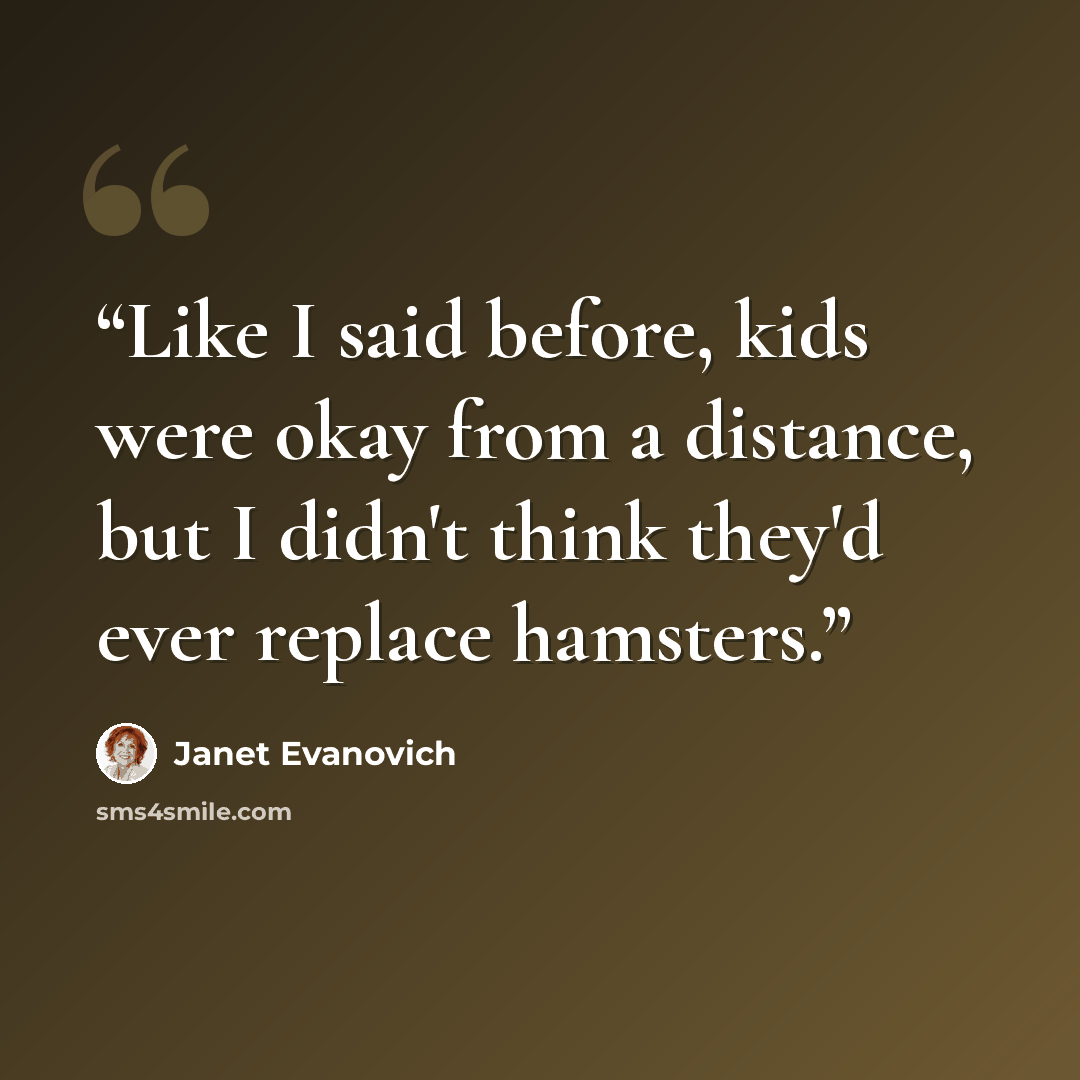 “Like I said before, kids were okay from a distance, but I didn't think they'd ever replace hamsters.” quote by Janet Evanovich