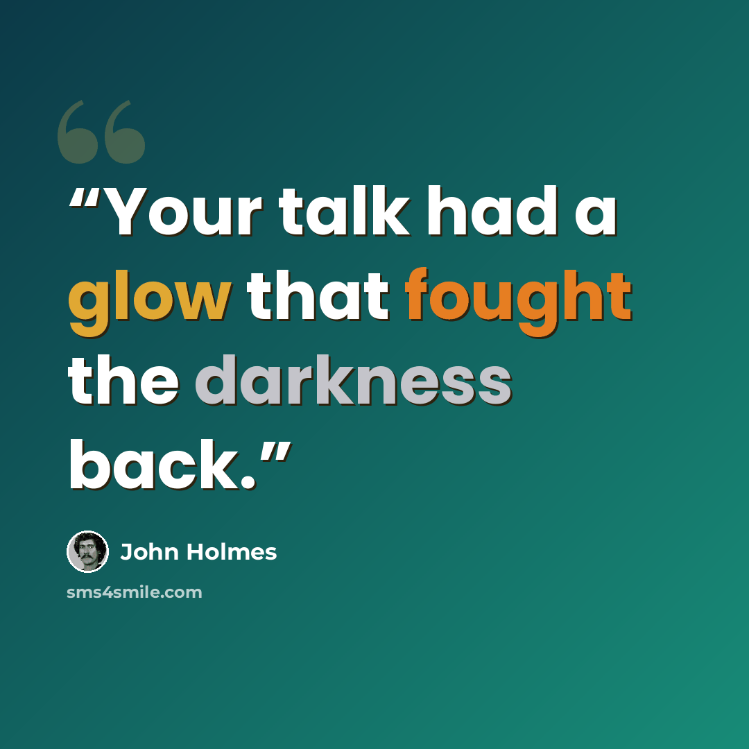 “Your talk had a glow that fought the darkness back.” quote by John Holmes