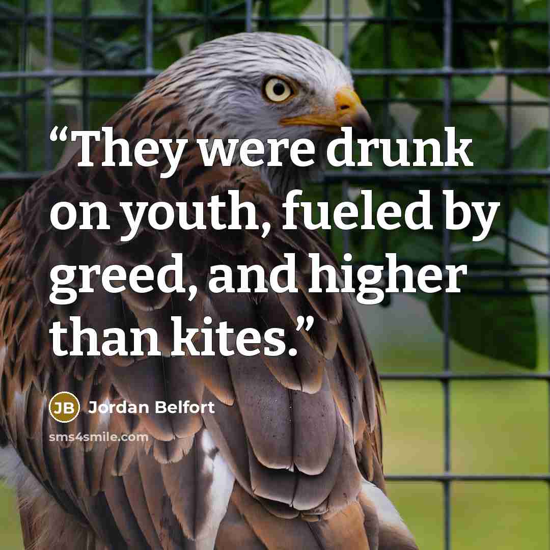 “They were drunk on youth, fueled by greed, and higher than kites.” quote by Jordan Belfort