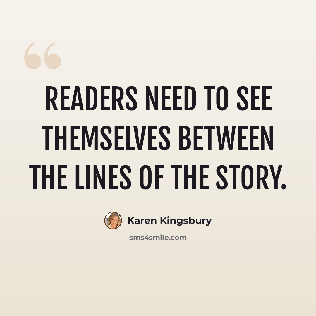 “Readers need to see themselves between the lines of the story.” quote by Karen Kingsbury
