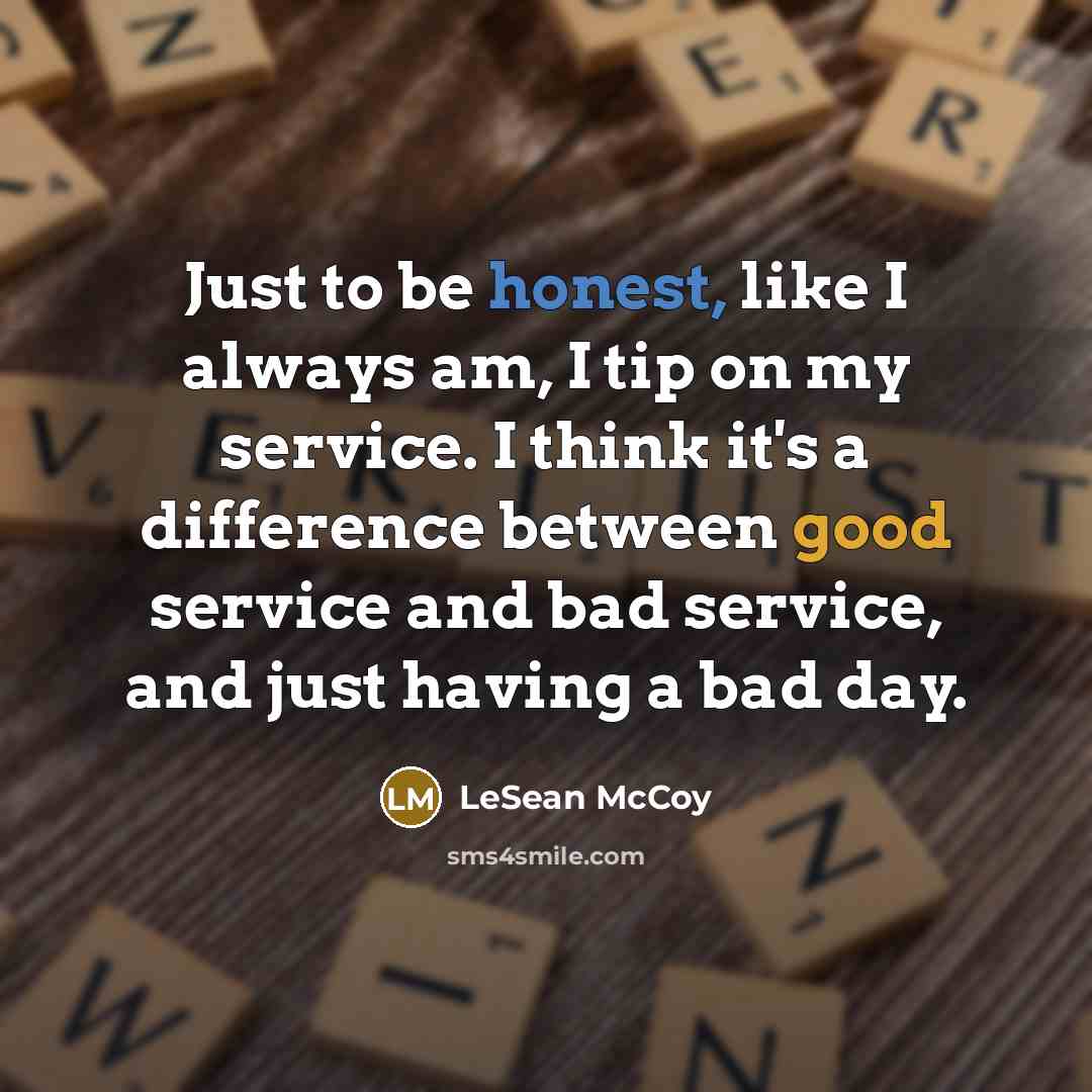 “Just to be honest, like I always am, I tip on my service. I think it's a difference between good service and bad service, and just having a bad day.” quote by LeSean McCoy