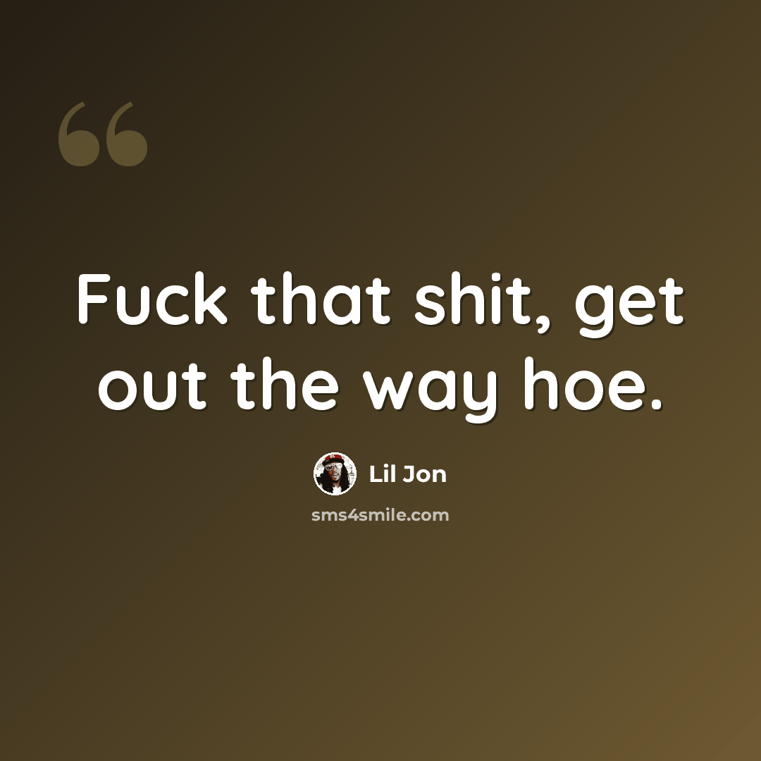 “Fuck that shit, get out the way hoe.” quote by Lil Jon
