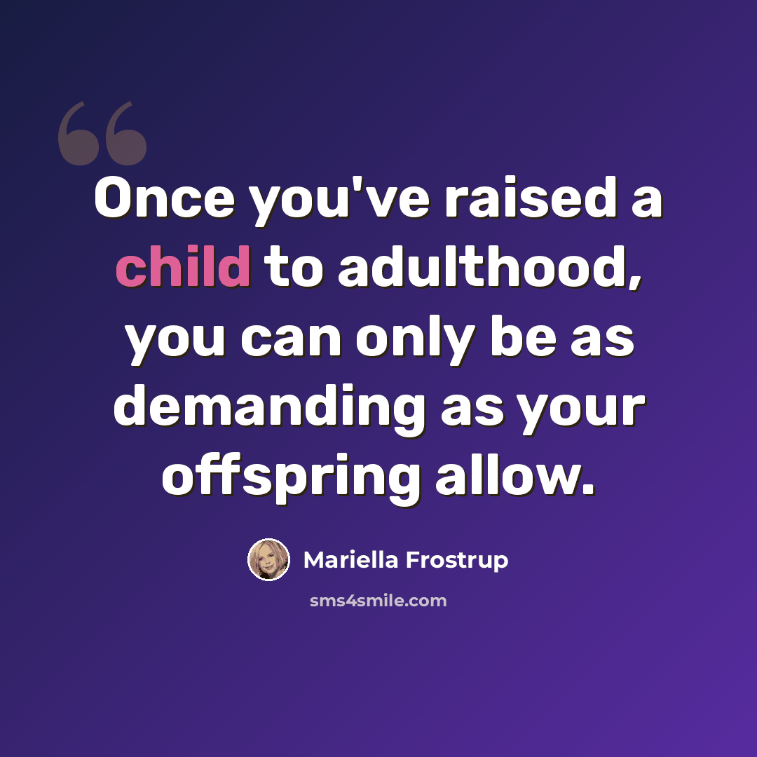 “Once you've raised a child to adulthood, you can only be as demanding as your offspring allow.” quote by Mariella Frostrup