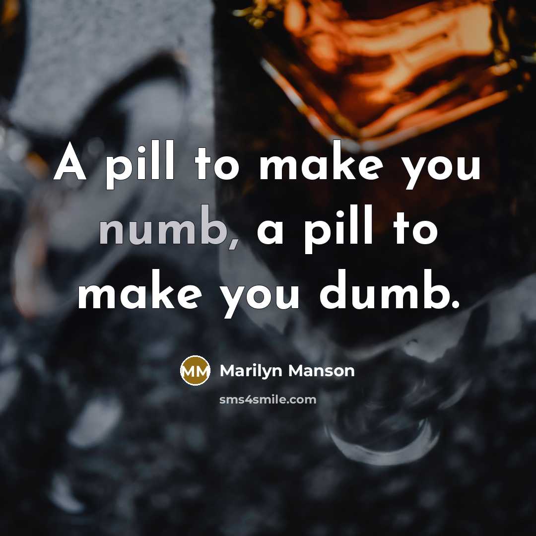 “A pill to make you numb, a pill to make you dumb.” quote by Marilyn Manson