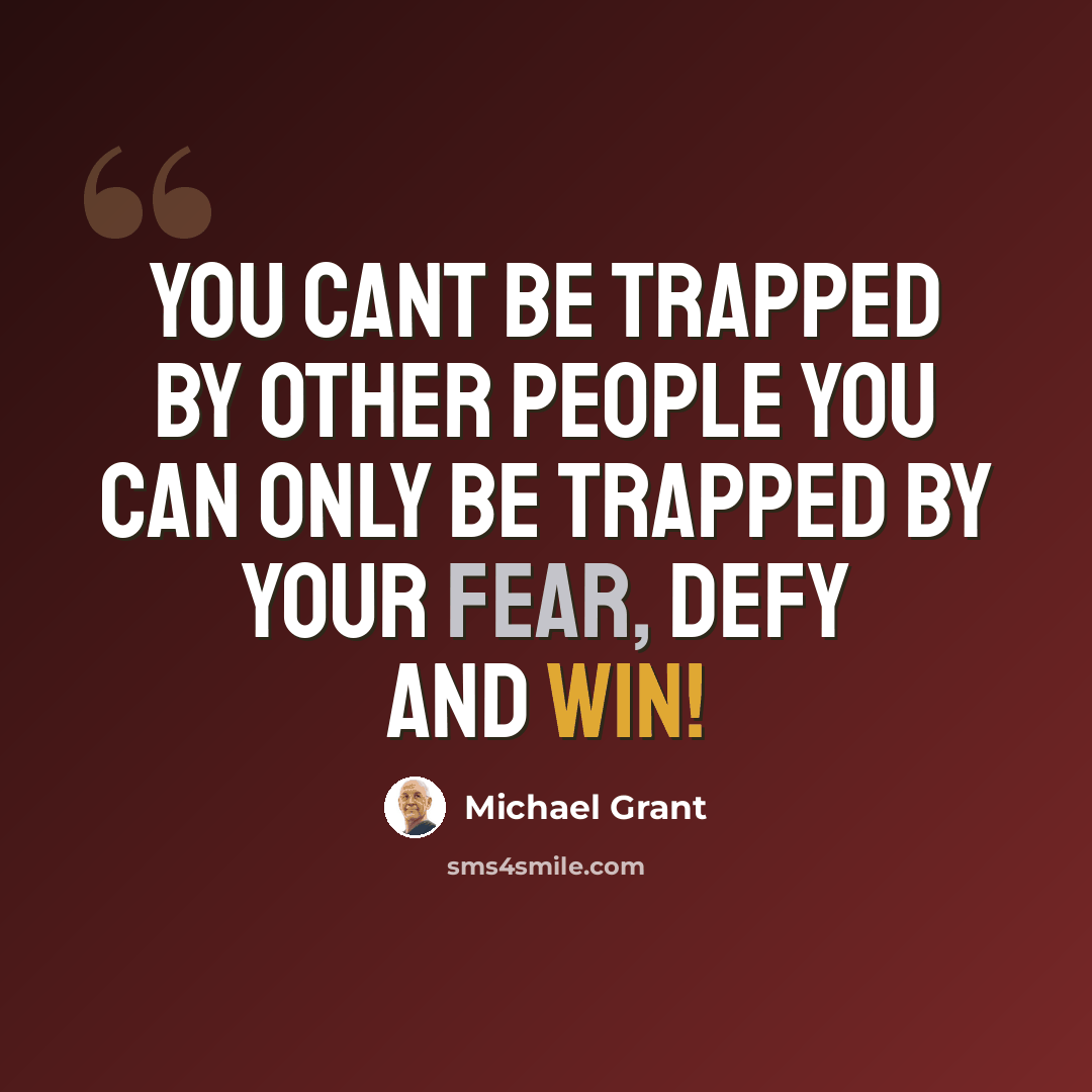 “You cant be trapped by other people you can only be trapped by your fear, defy and win!” quote by Michael Grant