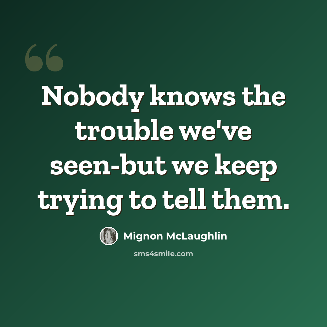 “Nobody knows the trouble we've seen-but we keep trying to tell them.” quote by Mignon McLaughlin