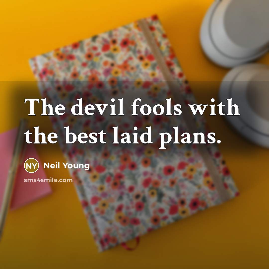 “The devil fools with the best laid plans.” quote by Neil Young