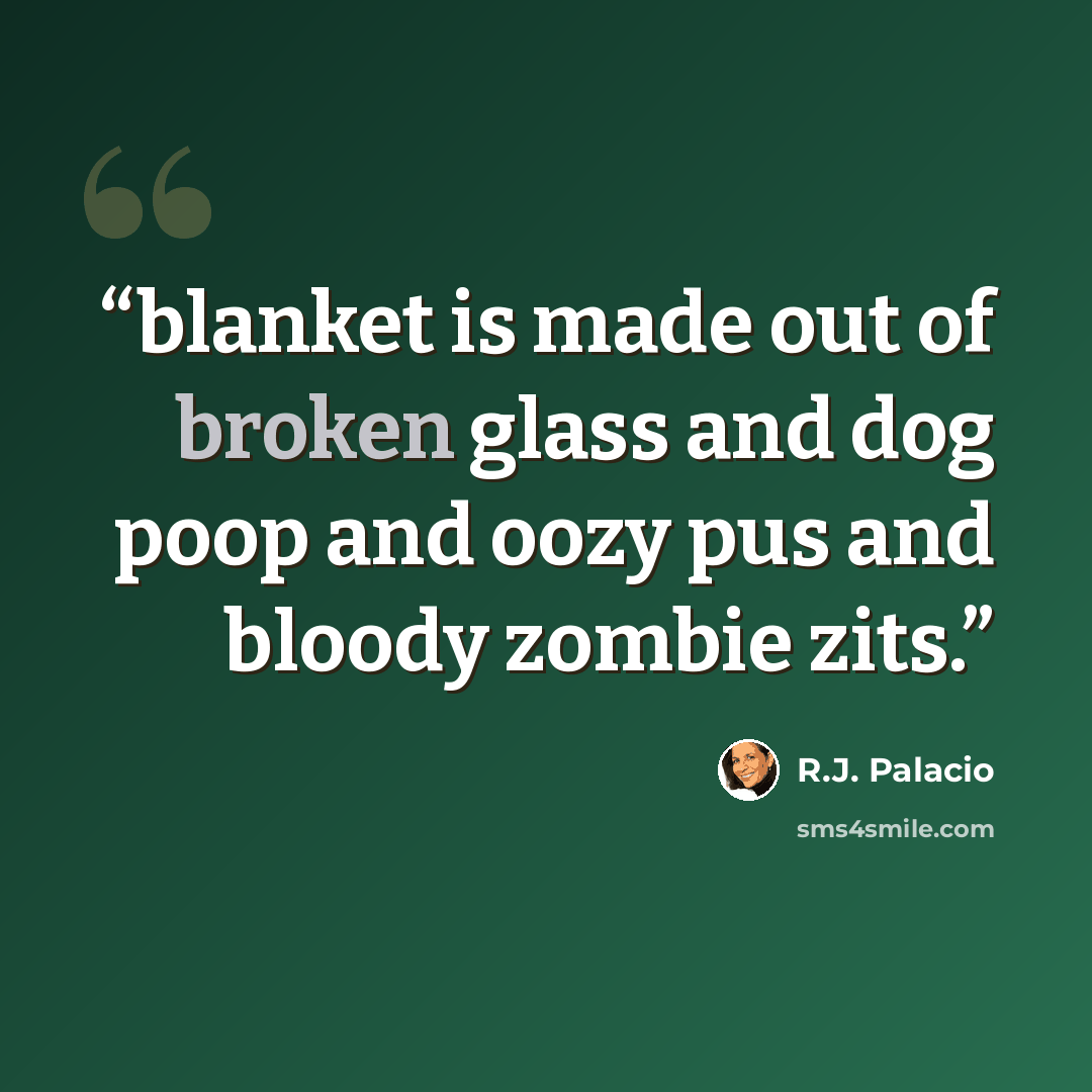 “blanket is made out of broken glass and dog poop and oozy pus and bloody zombie zits.” quote by R.J. Palacio