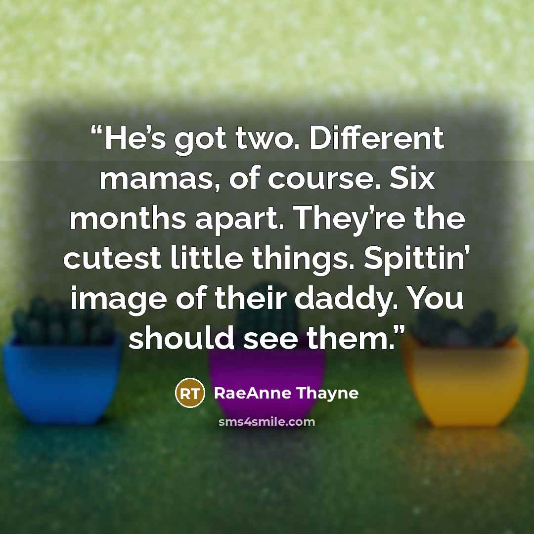 “He’s got two. Different mamas, of course. Six months apart. They’re the cutest little things. Spittin’ image of their daddy. You should see them.” quote by RaeAnne Thayne