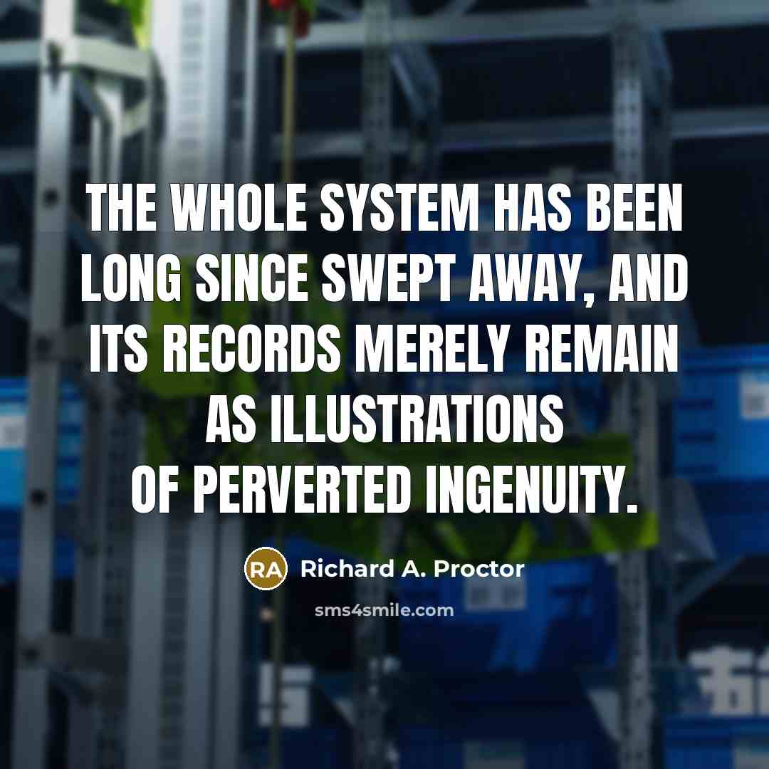 “The whole system has been long since swept away, and its records merely remain as illustrations of perverted ingenuity.” quote by Richard A. Proctor