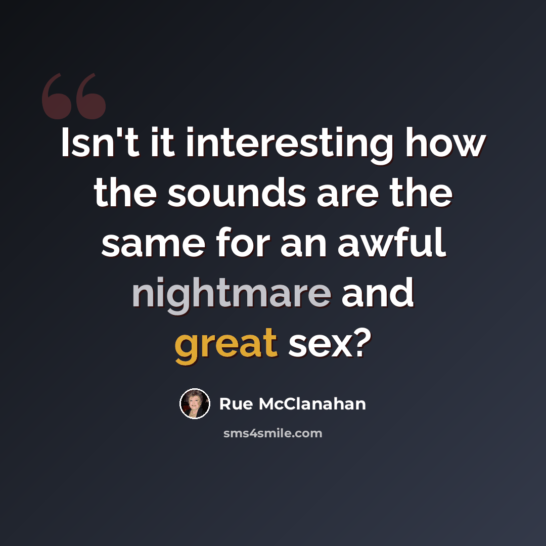 “Isn't it interesting how the sounds are the same for an awful nightmare and great sex?” quote by Rue McClanahan