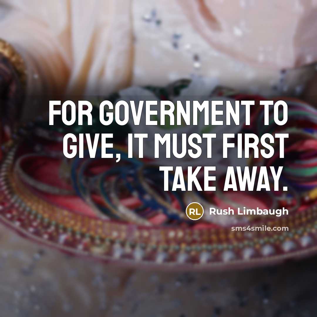 “For government to give, it must first take away.” quote by Rush Limbaugh