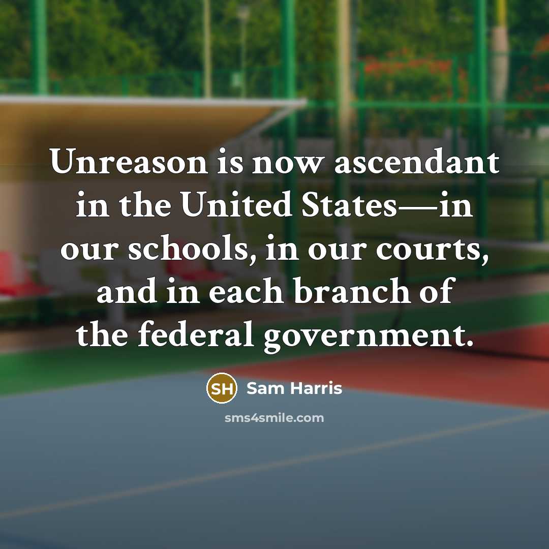 “Unreason is now ascendant in the United States—in our schools, in our courts, and in each branch of the federal government.” quote by Sam Harris