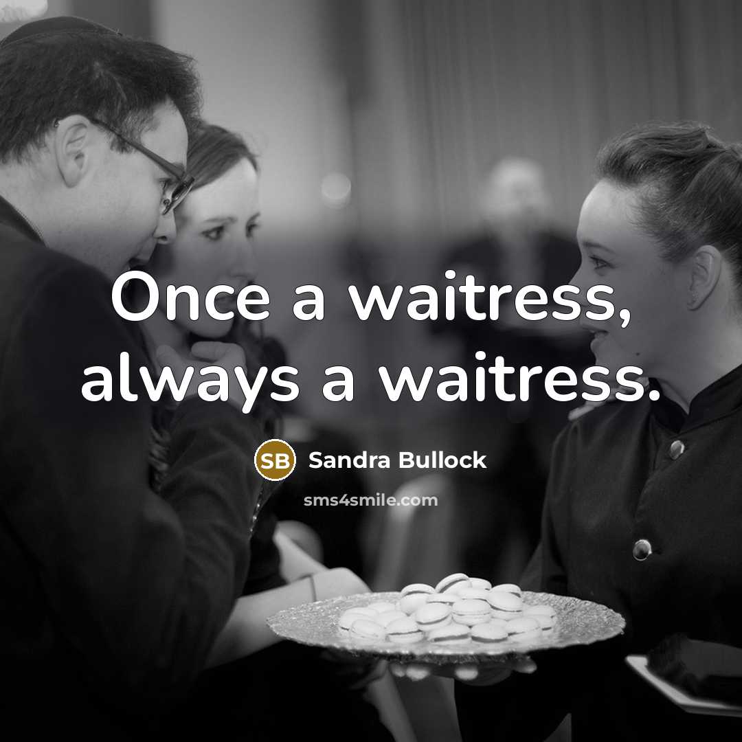 “Once a waitress, always a waitress.” quote by Sandra Bullock