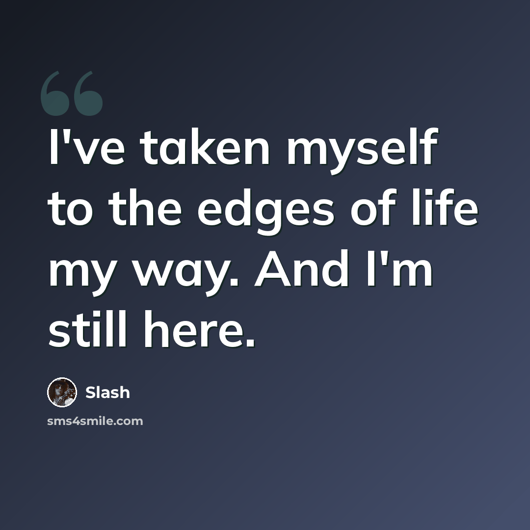 “I've taken myself to the edges of life my way. And I'm still here.” quote by Slash