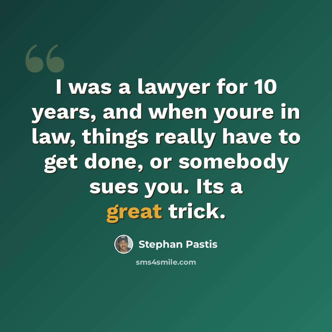 “I was a lawyer for 10 years, and when youre in law, things really have to get done, or somebody sues you. Its a great trick.” quote by Stephan Pastis