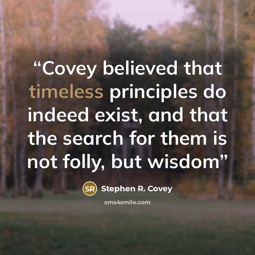 “Covey believed that timeless principles do indeed exist, and that the search for them is not folly, but wisdom” quote by Stephen R. Covey