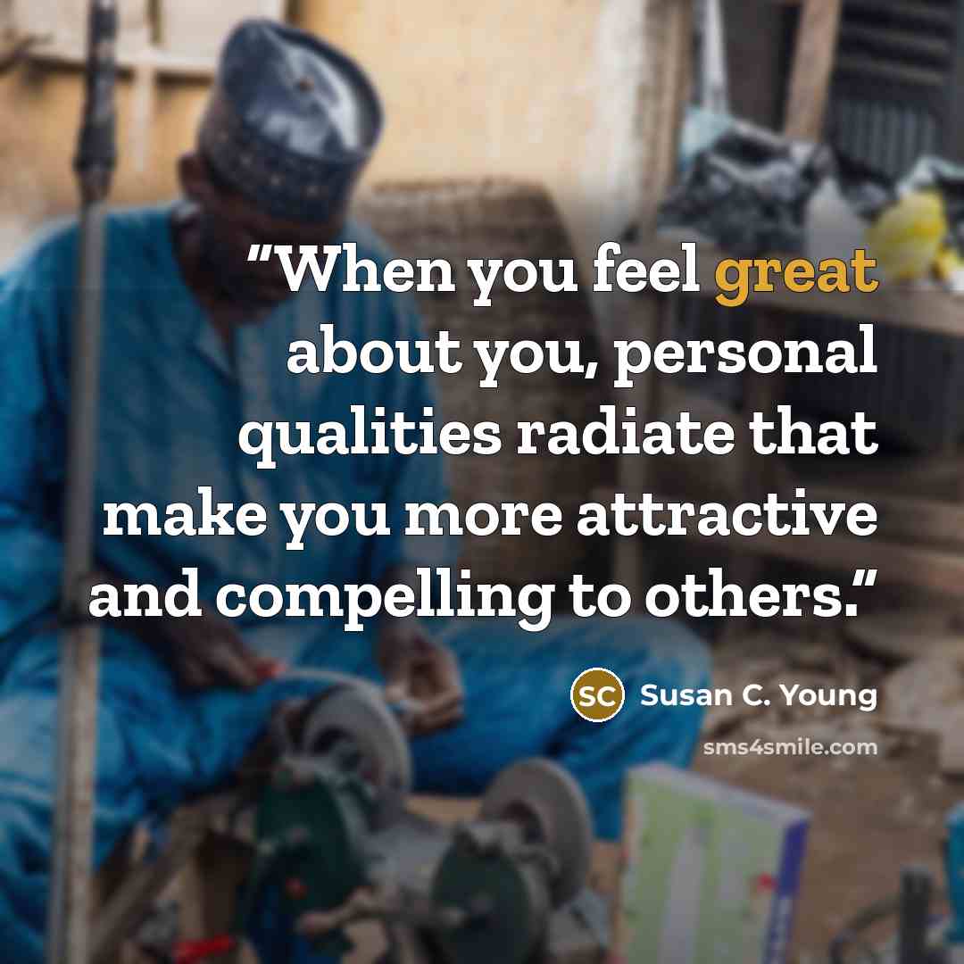 “When you feel great about you, personal qualities radiate that make you more attractive and compelling to others.” quote by Susan C. Young