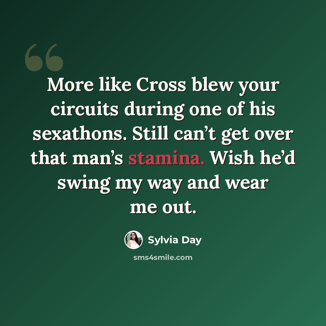 “More like Cross blew your circuits during one of his sexathons. Still can’t get over that man’s stamina. Wish he’d swing my way and wear me out.” quote by Sylvia Day