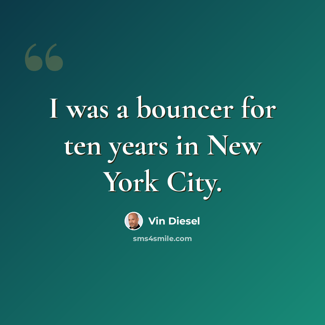 “I was a bouncer for ten years in New York City.” quote by Vin Diesel
