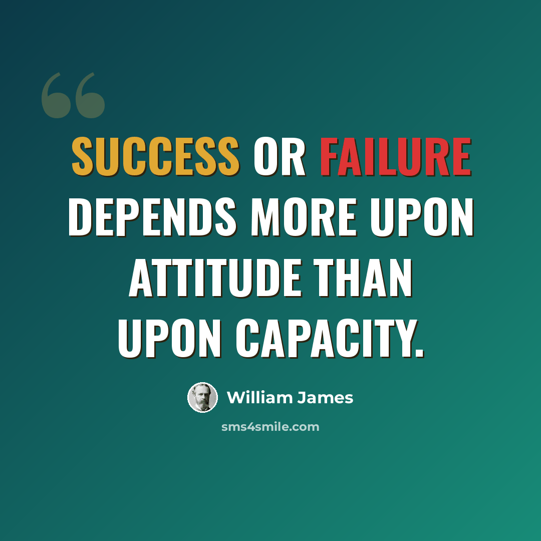 “Success or failure depends more upon attitude than upon capacity.” quote by William James